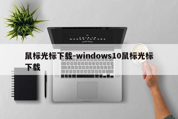 鼠标光标下载-windows10鼠标光标下载  第1张