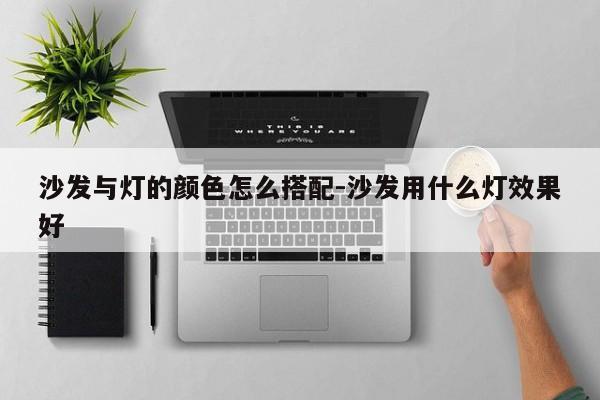 沙发与灯的颜色怎么搭配-沙发用什么灯效果好