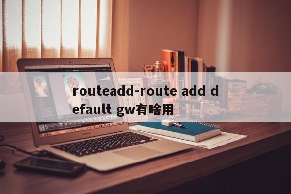 routeadd-route add default gw有啥用