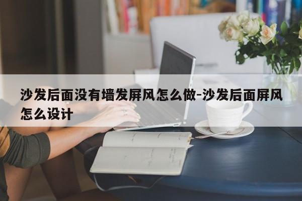 沙发后面没有墙发屏风怎么做-沙发后面屏风怎么设计