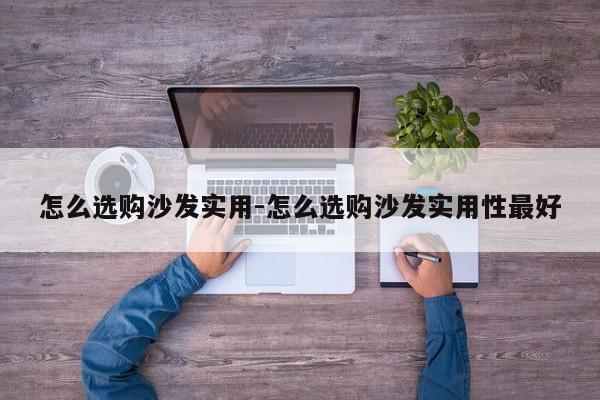 怎么选购沙发实用-怎么选购沙发实用性最好