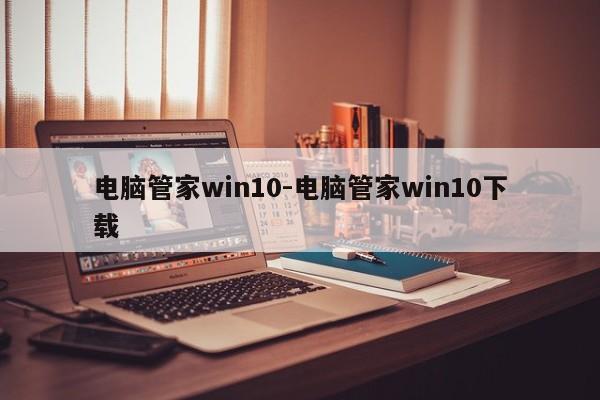 电脑管家win10-电脑管家win10下载  第1张