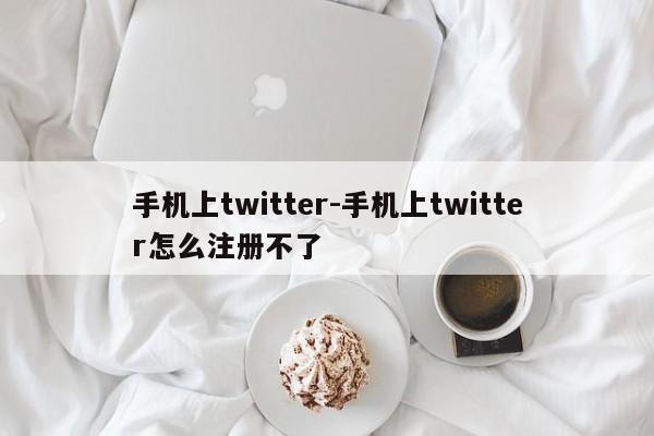 手机上twitter-手机上twitter怎么注册不了  第1张