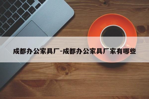 成都办公家具厂-成都办公家具厂家有哪些  第1张