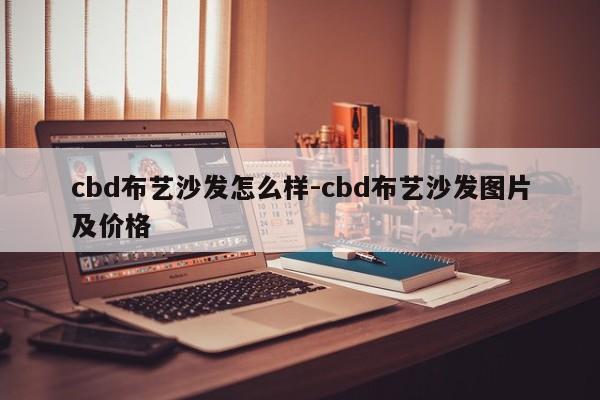 cbd布艺沙发怎么样-cbd布艺沙发图片及价格