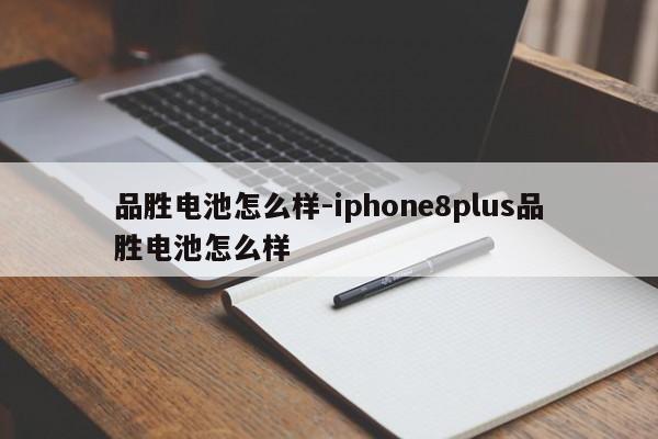 品胜电池怎么样-iphone8plus品胜电池怎么样  第1张