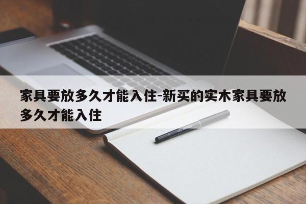 家具要放多久才能入住-新买的实木家具要放多久才能入住  第1张