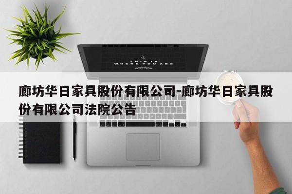 廊坊华日家具股份有限公司-廊坊华日家具股份有限公司法院公告  第1张