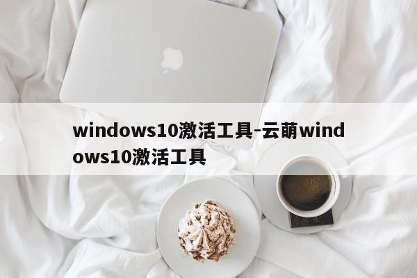 windows10激活工具-云萌windows10激活工具  第1张