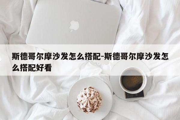 斯德哥尔摩沙发怎么搭配-斯德哥尔摩沙发怎么搭配好看