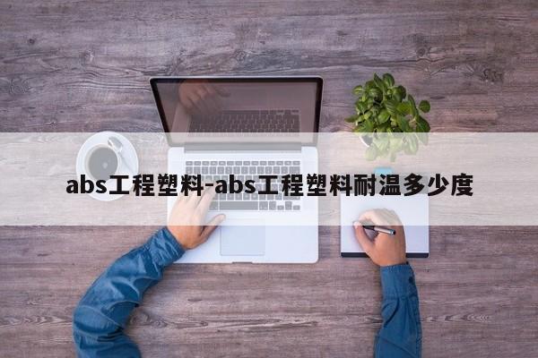 abs工程塑料-abs工程塑料耐温多少度