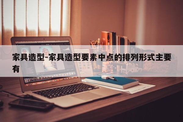 家具造型-家具造型要素中点的排列形式主要有  第1张