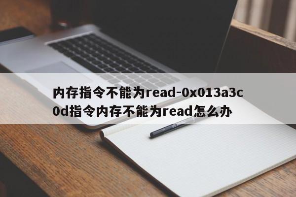 内存指令不能为read-0x013a3c0d指令内存不能为read怎么办  第1张