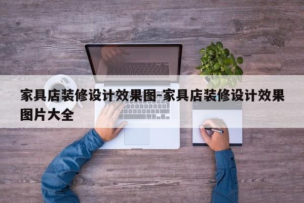 家具店装修设计效果图-家具店装修设计效果图片大全