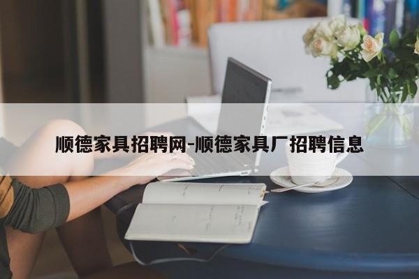 顺德家具招聘网-顺德家具厂招聘信息