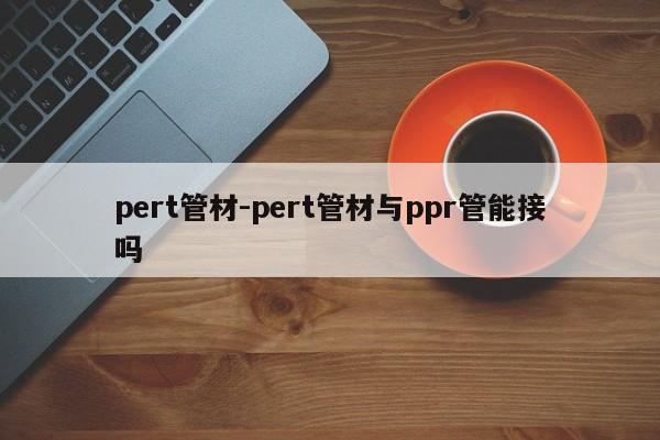 pert管材-pert管材与ppr管能接吗  第1张