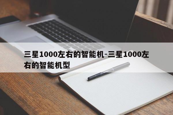 三星1000左右的智能机-三星1000左右的智能机型