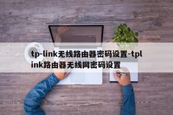 tp-link无线路由器密码设置-tplink路由器无线网密码设置  第1张