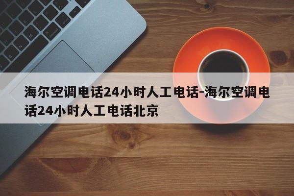 海尔空调电话24小时人工电话-海尔空调电话24小时人工电话北京