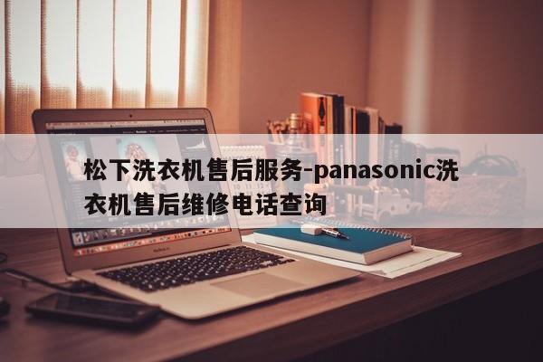 松下洗衣机售后服务-panasonic洗衣机售后维修电话查询