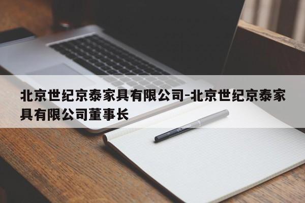 北京世纪京泰家具有限公司-北京世纪京泰家具有限公司董事长