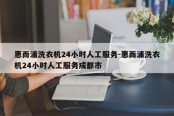 惠而浦洗衣机24小时人工服务-惠而浦洗衣机24小时人工服务成都市  第1张