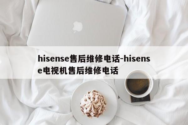 hisense售后维修电话-hisense电视机售后维修电话