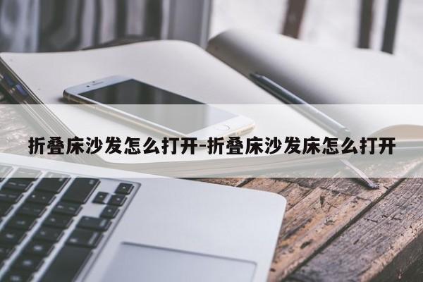 折叠床沙发怎么打开-折叠床沙发床怎么打开