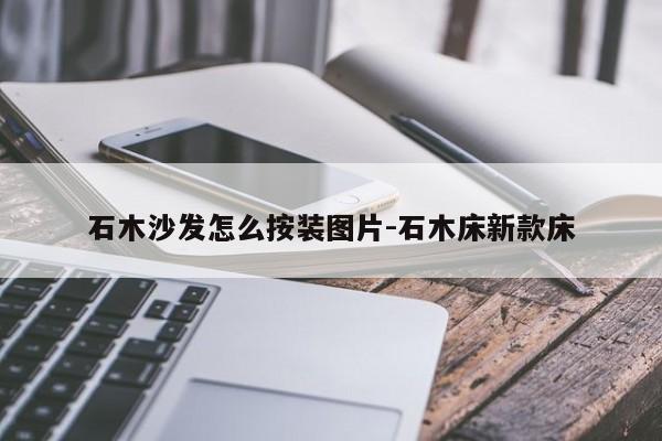 石木沙发怎么按装图片-石木床新款床