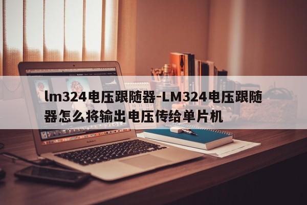 lm324电压跟随器-LM324电压跟随器怎么将输出电压传给单片机