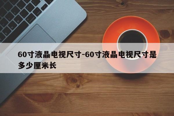 60寸液晶电视尺寸-60寸液晶电视尺寸是多少厘米长