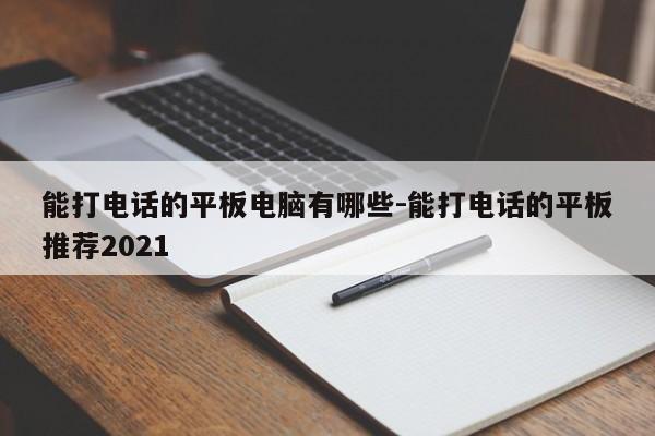 能打电话的平板电脑有哪些-能打电话的平板推荐2021