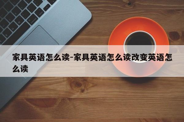 家具英语怎么读-家具英语怎么读改变英语怎么读