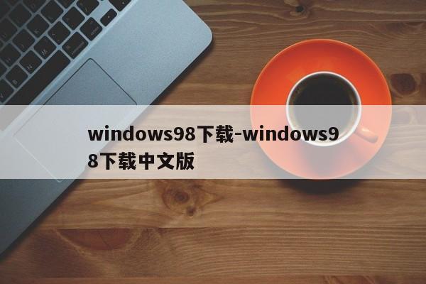 windows98下载-windows98下载中文版