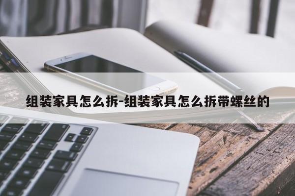 组装家具怎么拆-组装家具怎么拆带螺丝的  第1张