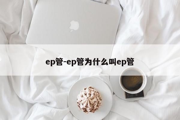 ep管-ep管为什么叫ep管