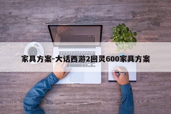 家具方案-大话西游2回灵600家具方案