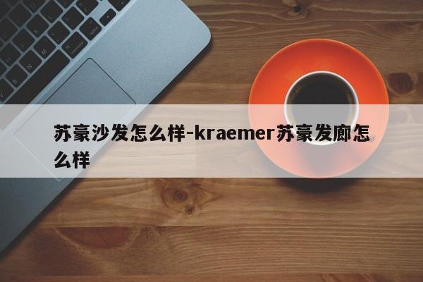 苏豪沙发怎么样-kraemer苏豪发廊怎么样  第1张