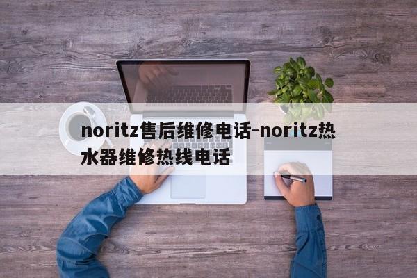 noritz售后维修电话-noritz热水器维修热线电话