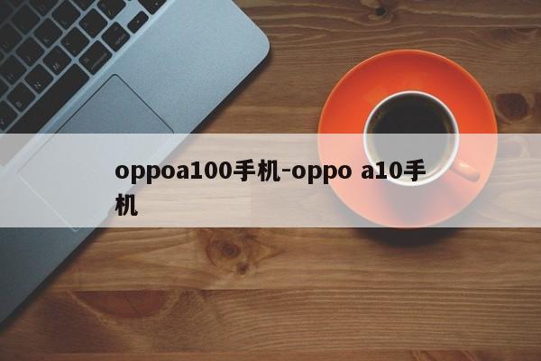 oppoa100手机-oppo a10手机