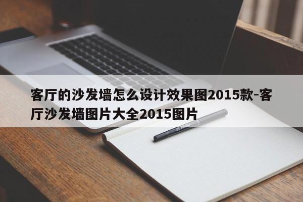 客厅的沙发墙怎么设计效果图2015款-客厅沙发墙图片大全2015图片