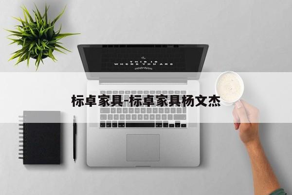 标卓家具-标卓家具杨文杰  第1张