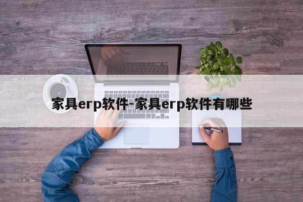 家具erp软件-家具erp软件有哪些