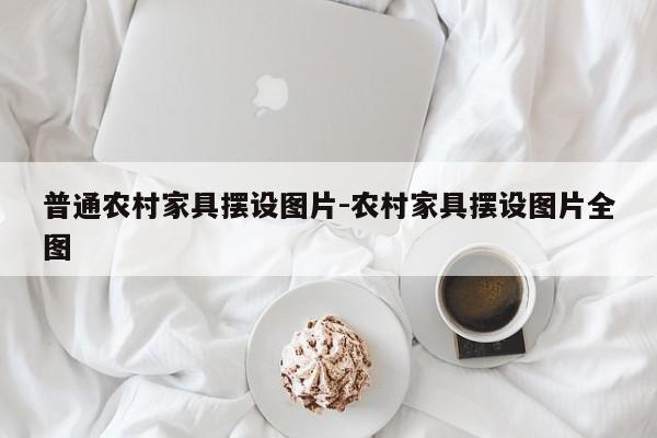 普通农村家具摆设图片-农村家具摆设图片全图