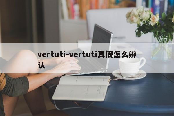 vertuti-vertuti真假怎么辨认  第1张