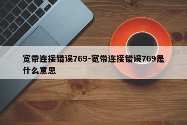 宽带连接错误769-宽带连接错误769是什么意思