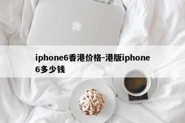 iphone6香港价格-港版iphone6多少钱  第1张