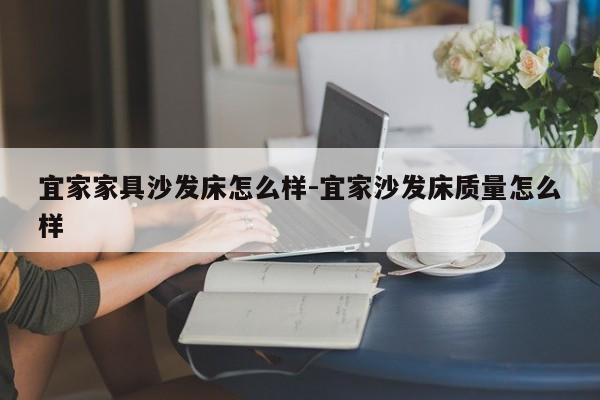 宜家家具沙发床怎么样-宜家沙发床质量怎么样