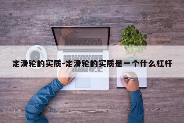 定滑轮的实质-定滑轮的实质是一个什么杠杆