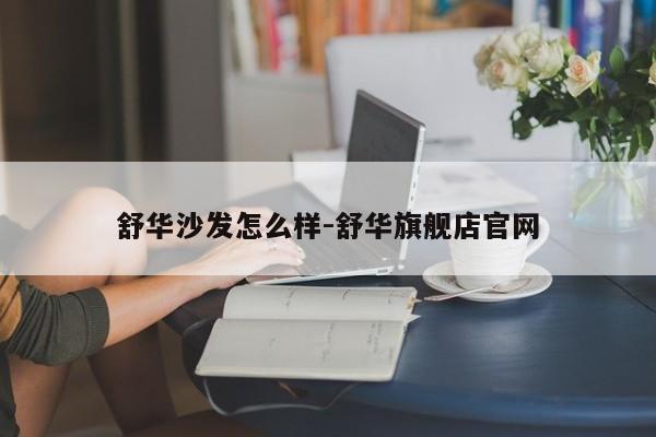 舒华沙发怎么样-舒华旗舰店官网